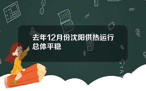 去年12月份沈阳供热运行总体平稳