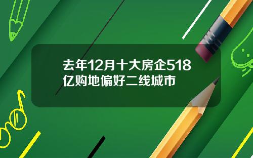 去年12月十大房企518亿购地偏好二线城市