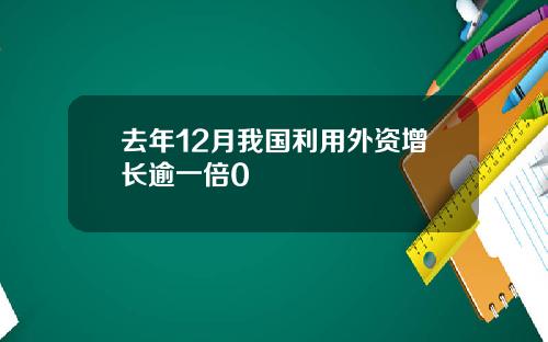 去年12月我国利用外资增长逾一倍0