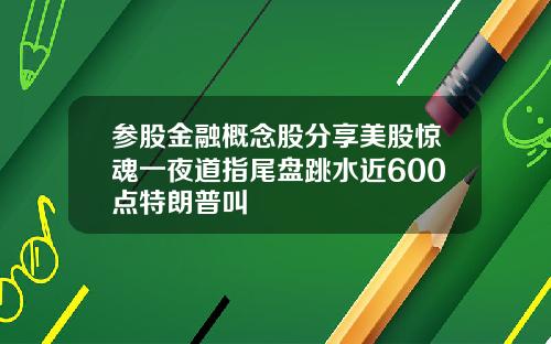 参股金融概念股分享美股惊魂一夜道指尾盘跳水近600点特朗普叫