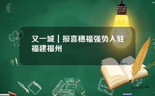 又一城｜报喜穗福强势入驻福建福州