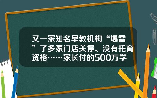 又一家知名早教机构“爆雷”了多家门店关停、没有托育资格……家长付的500万学费能退吗？