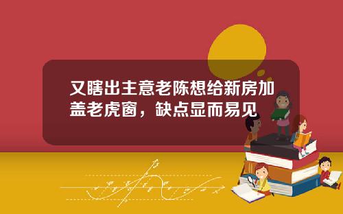 又瞎出主意老陈想给新房加盖老虎窗，缺点显而易见