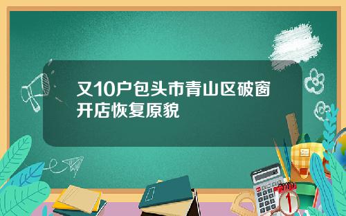 又10户包头市青山区破窗开店恢复原貌