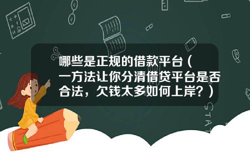 哪些是正规的借款平台 (一方法让你分清借贷平台是否合法，欠钱太多如何上岸？)