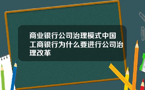商业银行公司治理模式中国工商银行为什么要进行公司治理改革