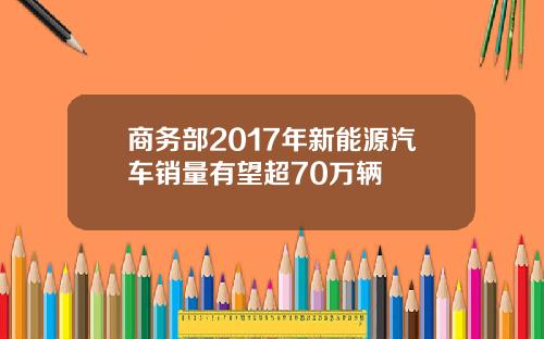 商务部2017年新能源汽车销量有望超70万辆
