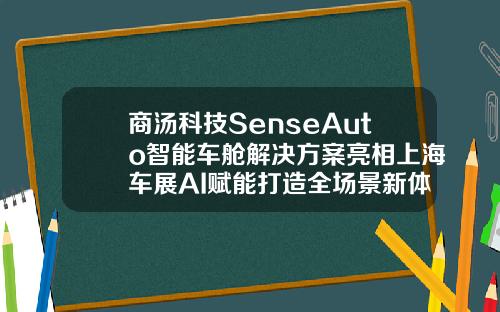 商汤科技SenseAuto智能车舱解决方案亮相上海车展AI赋能打造全场景新体验