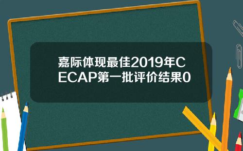 嘉际体现最佳2019年CECAP第一批评价结果0