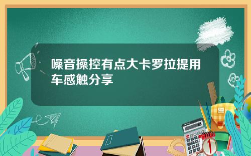 噪音操控有点大卡罗拉提用车感触分享