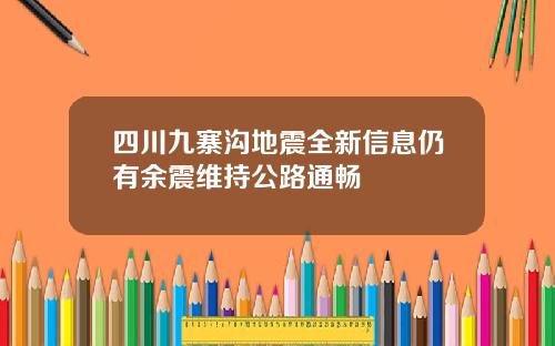 四川九寨沟地震全新信息仍有余震维持公路通畅
