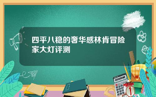 四平八稳的奢华感林肯冒险家大灯评测