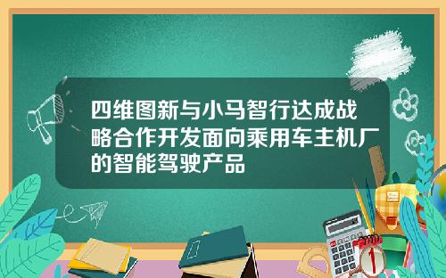 四维图新与小马智行达成战略合作开发面向乘用车主机厂的智能驾驶产品