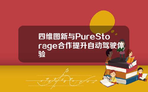 四维图新与PureStorage合作提升自动驾驶体验