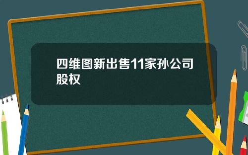 四维图新出售11家孙公司股权