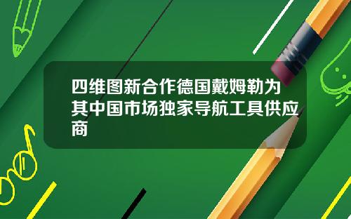 四维图新合作德国戴姆勒为其中国市场独家导航工具供应商