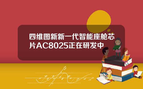 四维图新新一代智能座舱芯片AC8025正在研发中