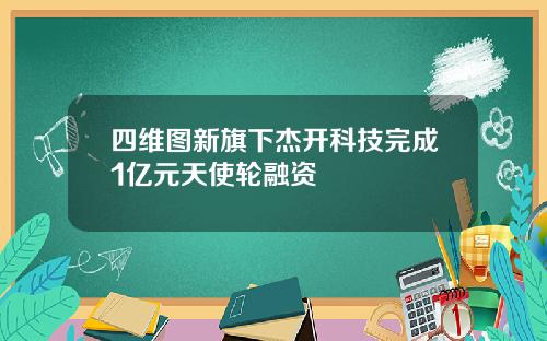 四维图新旗下杰开科技完成1亿元天使轮融资