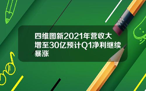 四维图新2021年营收大增至30亿预计Q1净利继续暴涨