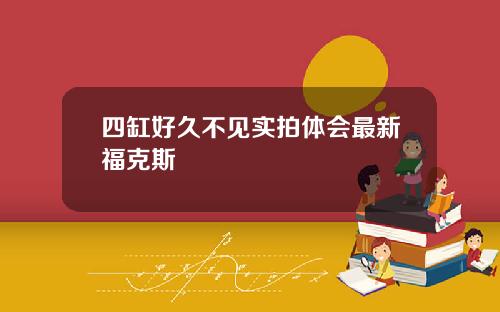 四缸好久不见实拍体会最新福克斯