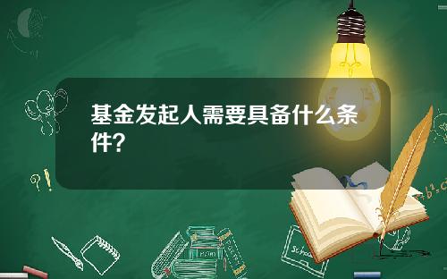 基金发起人需要具备什么条件？
