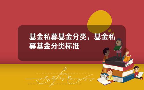 基金私募基金分类，基金私募基金分类标准