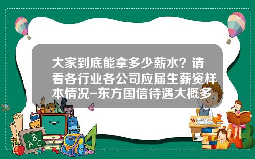 大家到底能拿多少薪水？请看各行业各公司应届生薪资样本情况-东方国信待遇大概多少