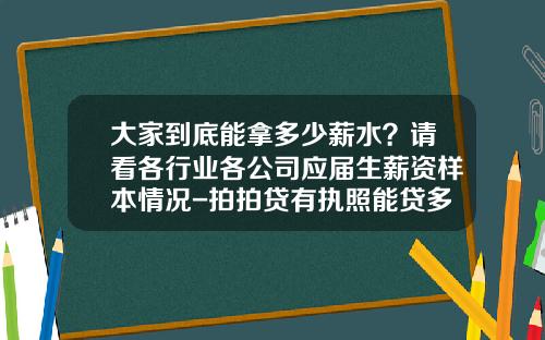 大家到底能拿多少薪水？请看各行业各公司应届生薪资样本情况-拍拍贷有执照能贷多少