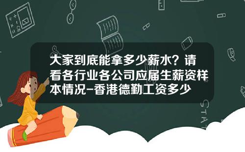 大家到底能拿多少薪水？请看各行业各公司应届生薪资样本情况-香港德勤工资多少
