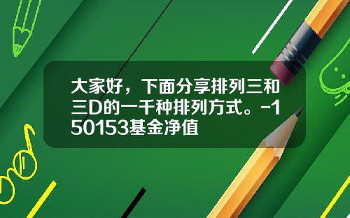 大家好，下面分享排列三和三D的一千种排列方式。-150153基金净值