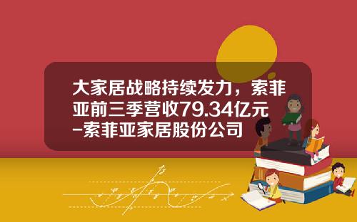 大家居战略持续发力，索菲亚前三季营收79.34亿元-索菲亚家居股份公司
