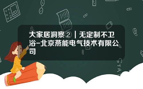 大家居洞察②｜无定制不卫浴-北京燕能电气技术有限公司