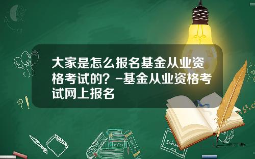 大家是怎么报名基金从业资格考试的？-基金从业资格考试网上报名