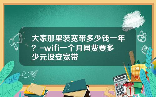 大家那里装宽带多少钱一年？-wifi一个月网费要多少元没安宽带