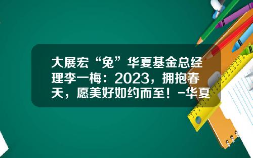 大展宏“兔”华夏基金总经理李一梅：2023，拥抱春天，愿美好如约而至！-华夏基金业绩