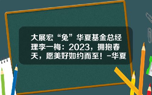 大展宏“兔”华夏基金总经理李一梅：2023，拥抱春天，愿美好如约而至！-华夏基金工作