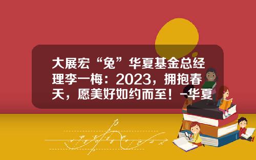 大展宏“兔”华夏基金总经理李一梅：2023，拥抱春天，愿美好如约而至！-华夏基金微信