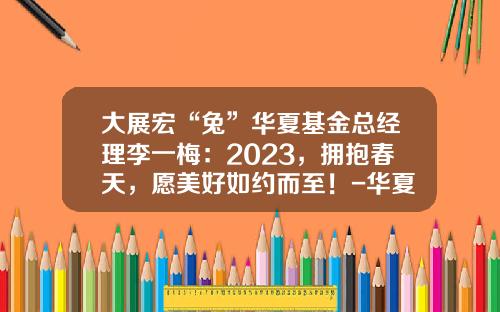 大展宏“兔”华夏基金总经理李一梅：2023，拥抱春天，愿美好如约而至！-华夏基金总部