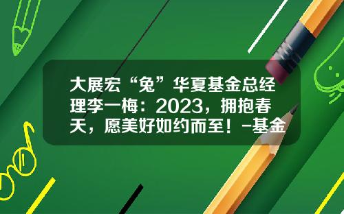 大展宏“兔”华夏基金总经理李一梅：2023，拥抱春天，愿美好如约而至！-基金公司总经理