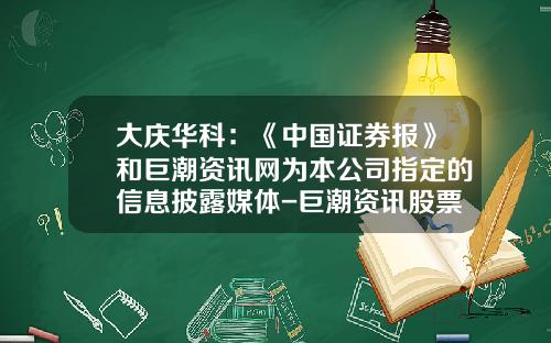 大庆华科：《中国证券报》和巨潮资讯网为本公司指定的信息披露媒体-巨潮资讯股票直播