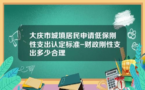 大庆市城填居民申请低保刚性支出认定标准-财政刚性支出多少合理