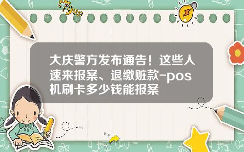 大庆警方发布通告！这些人速来报案、退缴赃款-pos机刷卡多少钱能报案