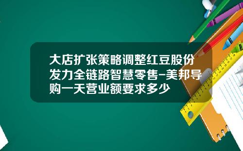 大店扩张策略调整红豆股份发力全链路智慧零售-美邦导购一天营业额要求多少