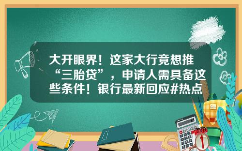 大开眼界！这家大行竟想推“三胎贷”，申请人需具备这些条件！银行最新回应#热点复盘#-车位贷款可以贷多少年