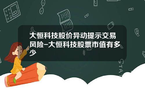 大恒科技股价异动提示交易风险-大恒科技股票市值有多少