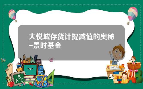 大悦城存货计提减值的奥秘-景时基金