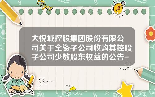 大悦城控股集团股份有限公司关于全资子公司收购其控股子公司少数股东权益的公告-景时基金