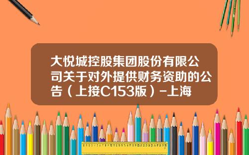 大悦城控股集团股份有限公司关于对外提供财务资助的公告（上接C153版）-上海景时股权投资基金管理有限公司
