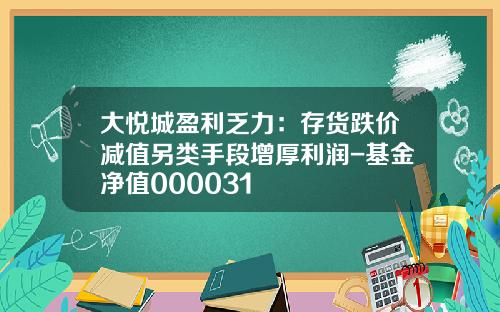 大悦城盈利乏力：存货跌价减值另类手段增厚利润-基金净值000031