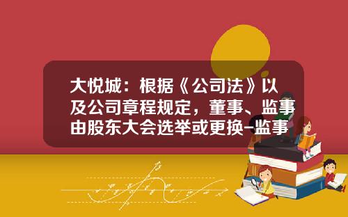 大悦城：根据《公司法》以及公司章程规定，董事、监事由股东大会选举或更换-监事会换届三年公司法
